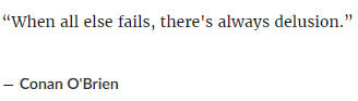 Quote: “When all else fails, there's always delusion.” ― Conan O'Brien